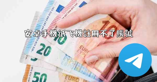 安卓手機纸飞機註冊不了賬號