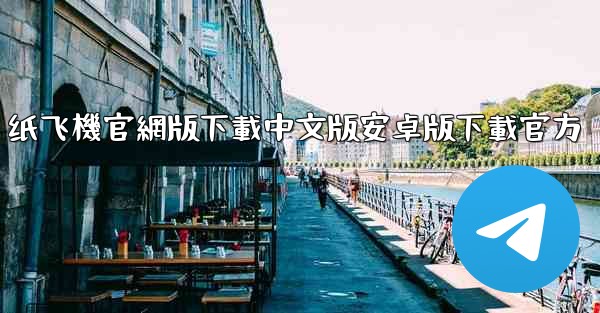 纸飞機官網版下載中文版安卓版下載官方