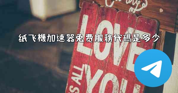 纸飞機加速器免费服務代碼是多少