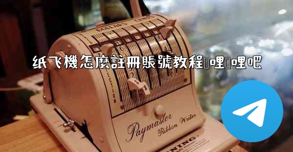 纸飞機怎麼註冊賬號教程哔哩哔哩吧