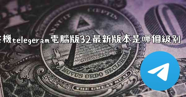 <b>纸飞機telegeram電腦版32最新版本是哪個級别</b>