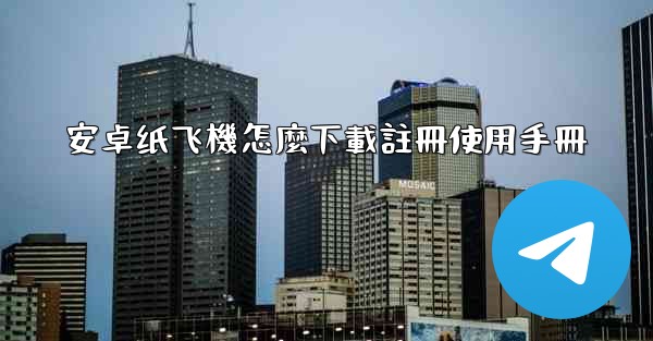 安卓纸飞機怎麼下載註冊使用手冊