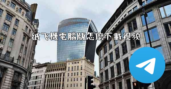 <b>纸飞機電腦版怎麼下載视频</b>