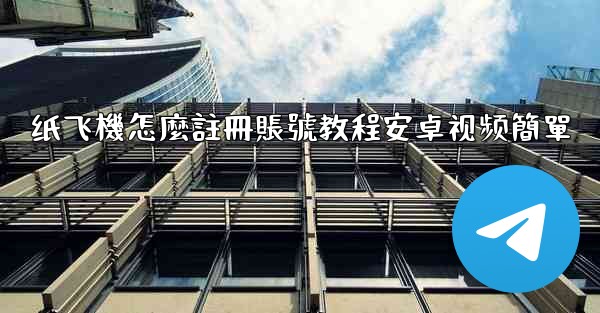 纸飞機怎麼註冊賬號教程安卓视频簡單