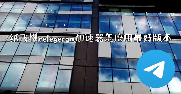 纸飞機telegeram加速器怎麼用最好版本