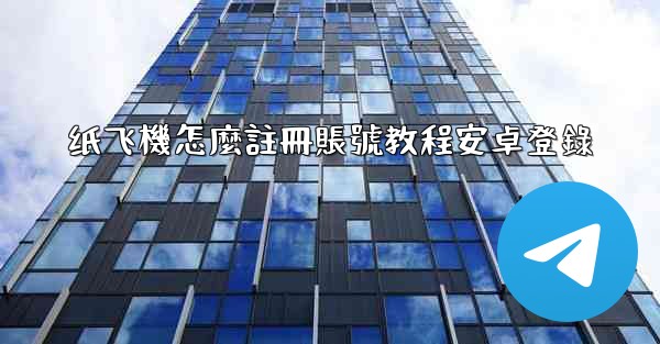 纸飞機怎麼註冊賬號教程安卓登錄