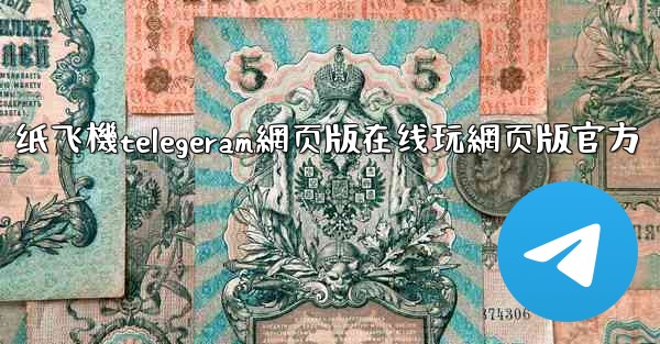 纸飞機telegeram網页版在线玩網页版官方