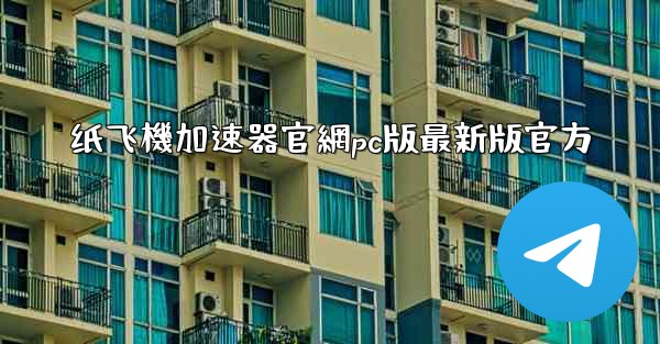 纸飞機加速器官網pc版最新版官方