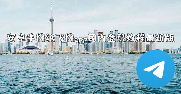 安卓手機纸飞機app國內登錄教程最新版