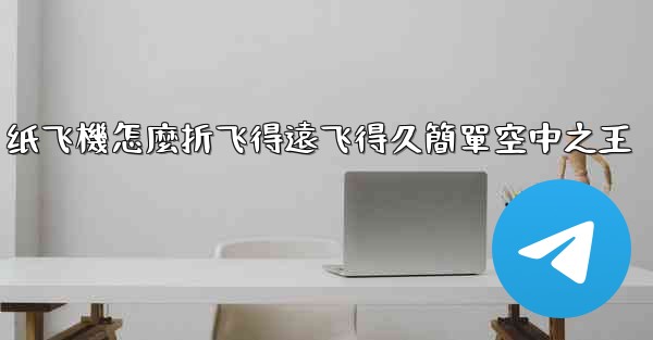 纸飞機怎麼折飞得遠飞得久簡單空中之王