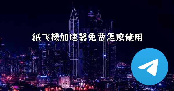 纸飞機加速器免费怎麼使用
