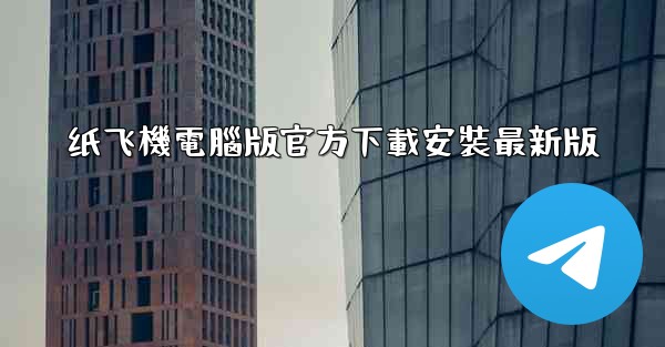 纸飞機電腦版官方下載安裝最新版