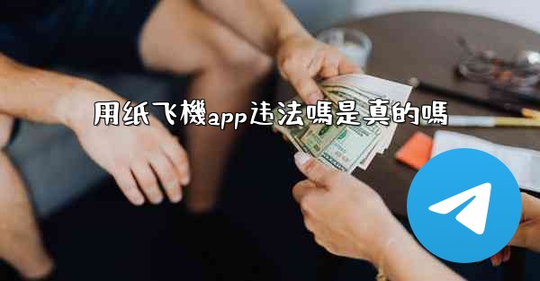 <b>用纸飞機app违法嗎是真的嗎</b>
