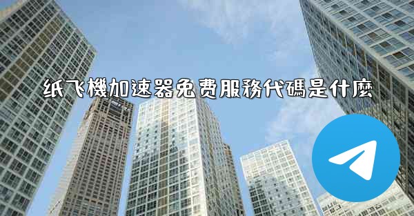 纸飞機加速器免费服務代碼是什麼