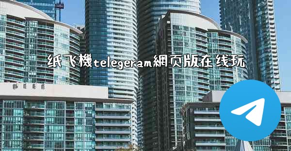 纸飞機telegeram網页版在线玩