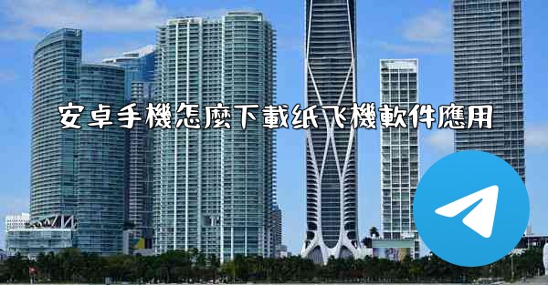 安卓手機怎麼下載纸飞機軟件應用