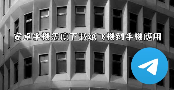 安卓手機怎麼下載纸飞機到手機應用