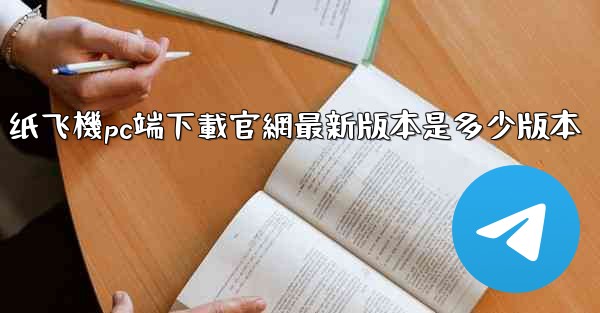 <b>纸飞機pc端下載官網最新版本是多少版本</b>