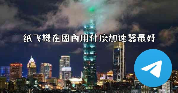 纸飞機在國內用什麼加速器最好