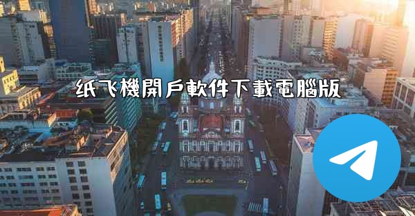 纸飞機開戶軟件下載電腦版