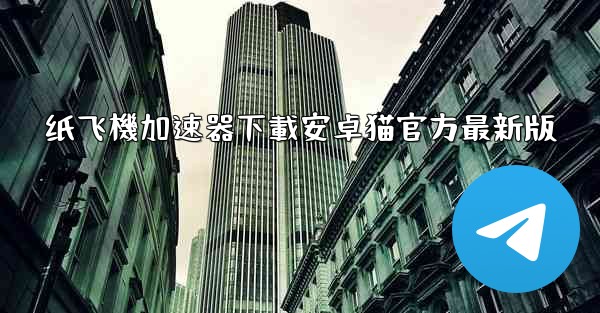 纸飞機加速器下載安卓猫官方最新版