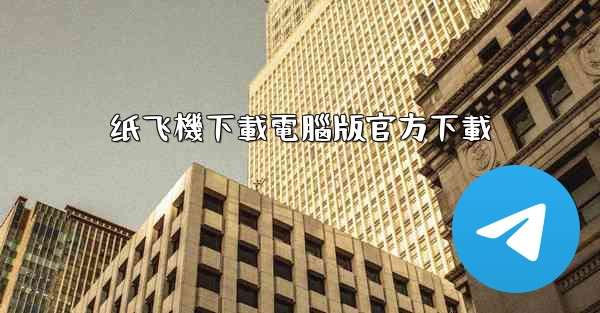 <b>纸飞機下載電腦版官方下載</b>