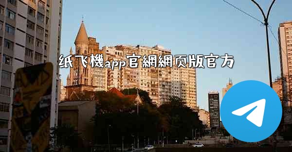 纸飞機app官網網页版官方