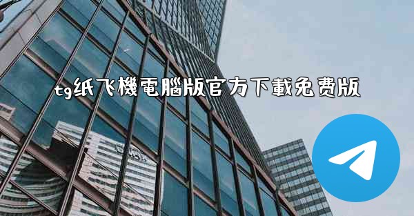 <b>tg纸飞機電腦版官方下載免费版</b>