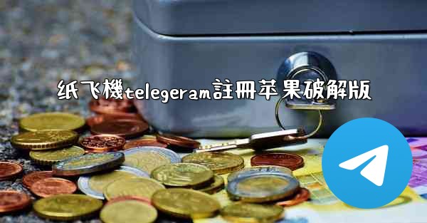 纸飞機telegeram註冊苹果破解版