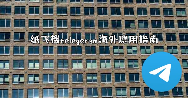 纸飞機telegeram海外應用指南