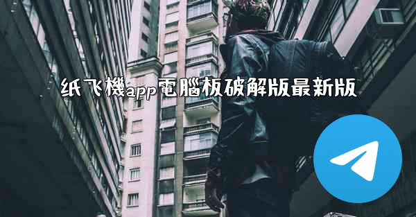 <b>纸飞機app電腦板破解版最新版</b>