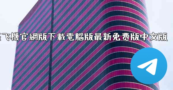 纸飞機官網版下載電腦版最新免费版中文版