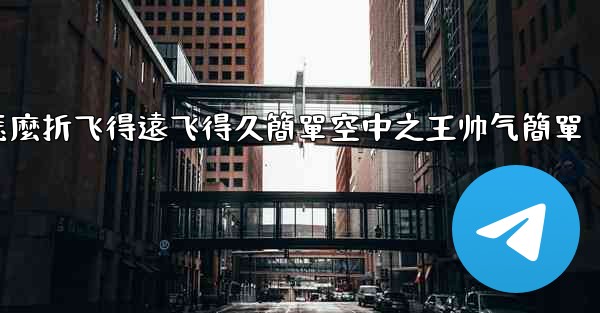 <b>纸飞機怎麼折飞得遠飞得久簡單空中之王帅气簡單</b>