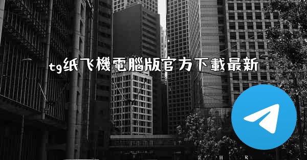 <b>tg纸飞機電腦版官方下載最新</b>