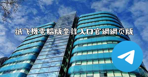 纸飞機電腦版登錄入口官網網页版
