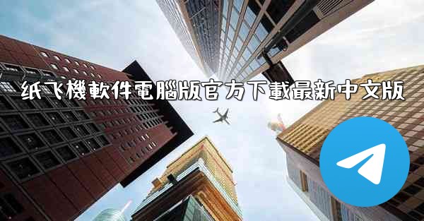 纸飞機軟件電腦版官方下載最新中文版