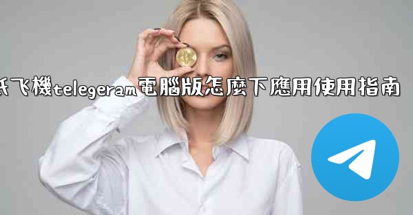 纸飞機telegeram電腦版怎麼下應用使用指南