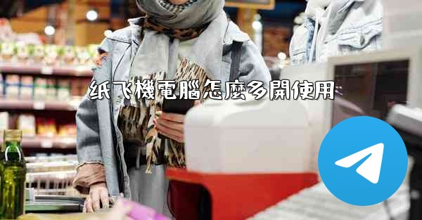 <b>纸飞機電腦怎麼多開使用</b>