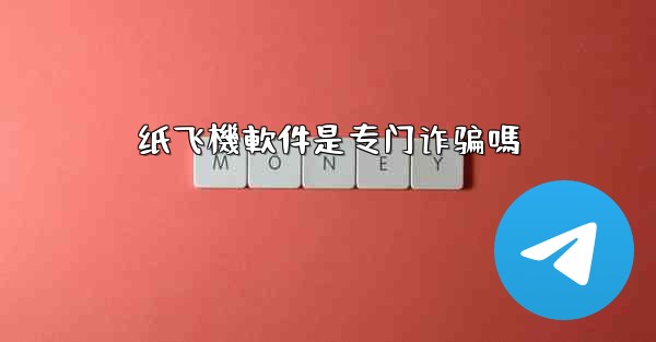 纸飞機軟件是专门诈骗嗎