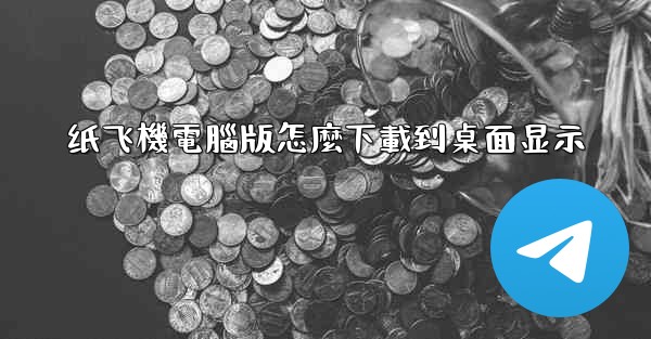 纸飞機電腦版怎麼下載到桌面显示