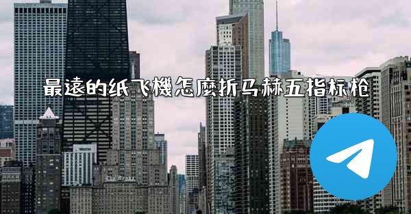 最遠的纸飞機怎麼折马赫五指标枪