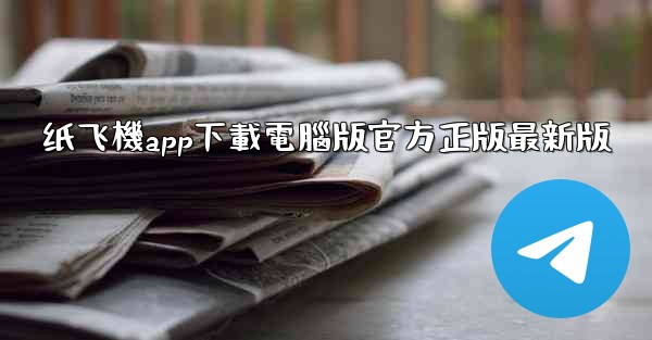 <b>纸飞機app下載電腦版官方正版最新版</b>