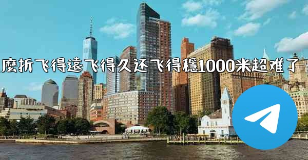 纸飞機怎麼折飞得遠飞得久还飞得穩1000米超难了