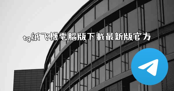 tg纸飞機電腦版下載最新版官方
