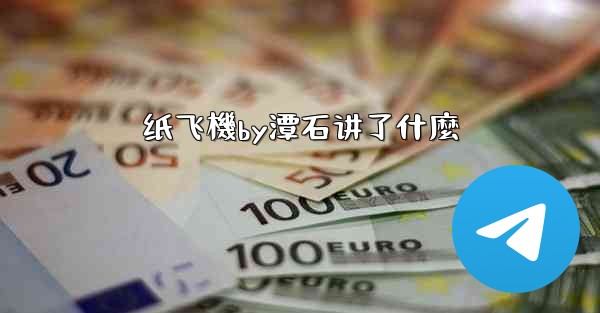 <b>纸飞機by潭石讲了什麼</b>