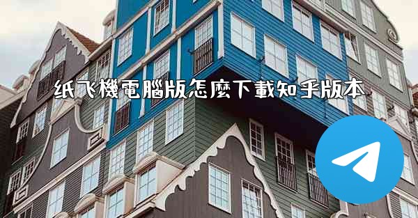 纸飞機電腦版怎麼下載知乎版本