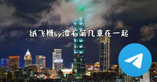 纸飞機by潭石第几章在一起