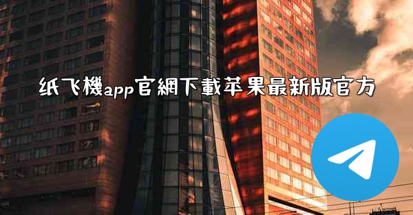 纸飞機app官網下載苹果最新版官方