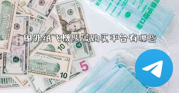 <b>國外纸飞機賬號购买平台有哪些</b>