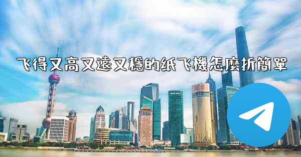 飞得又高又遠又穩的纸飞機怎麼折簡單